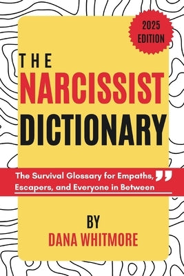 The Narcissist Dictionary: The Survival Glossary for Empaths, Escapers, and Everyone in Between by Whitmore, Dana