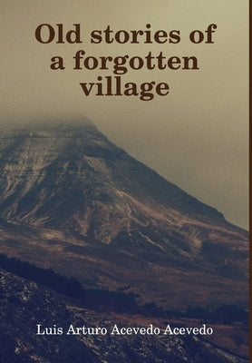 Old stories of a forgotten village by Acevedo Acevedo, Luis Arturo