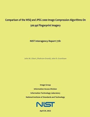 Comparison of the WSQ and JPEG 2000 Image Compression Algorithms On 500 ppi Fingerprint Imagery: NIST Interagency Report 7781 by Orandi, Shahram