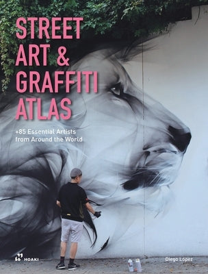 Street Art & Graffiti Atlas: 90+ Essential Artists from Around the World by L?pez Gim?nez, Diego