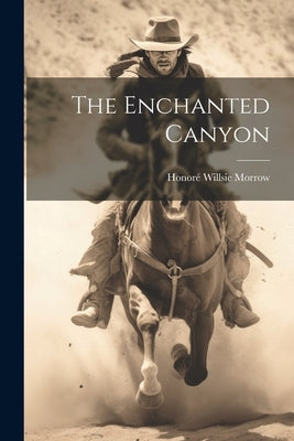 The Enchanted Canyon by Morrow, Honoré Willsie