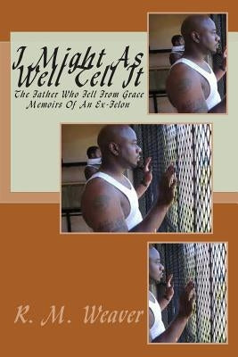 I Might As Well Tell It: Memoirs Of An Ex Felon by Weaver, Randy M.