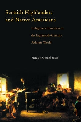 Scottish Highlanders and Native Americans: Indigenous Education in the Eighteenth-Century Atlantic World by Szasz, Margaret Connell
