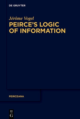 Peirce's Logic of Information by Vogel, Jérôme