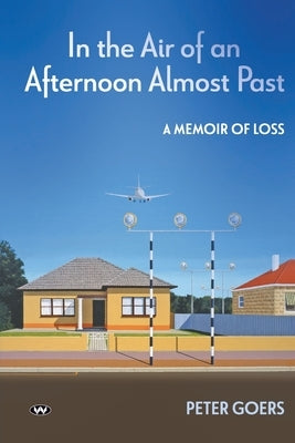 In the Air of an Afternoon Almost Past: A memoir of loss by Goers, Peter