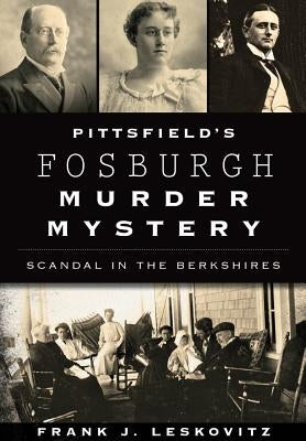 Pittsfield's Fosburgh Murder Mystery: Scandal in the Berkshires by Leskovitz, Frank J.