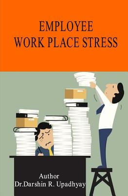 Employee Work Place Stress by Upadhhyay, Darshin R.