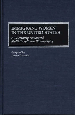 Immigrant Women in the United States: A Selectively Annotated Multidisciplinary Bibliography by Gabaccia, Donna R.