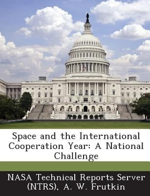 Space and the International Cooperation Year: A National Challenge by Nasa Technical Reports Server (Ntrs)