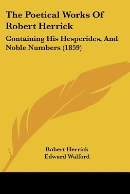 The Poetical Works Of Robert Herrick: Containing His Hesperides, And Noble Numbers (1859) by Herrick, Robert