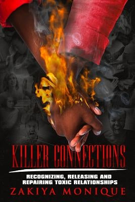 Killer Connections: Recognizing, Releasing and Repairing Toxic Relationships by Monique, Zakiya