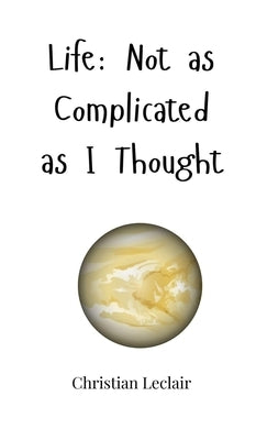 Life: Not as Complicated as I Thought by LeClair, Christian