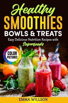 Healthy Smoothies, Bowls & Treats: Easy Delicious Nutrition Recipes with Superfoods. Cookbook with color pictures. by Willson, Emma