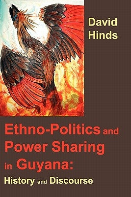 Ethnopolitics and Power Sharing in Guyana: History and Discourse by Hinds, David