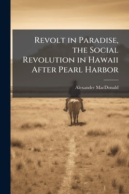 Revolt in Paradise, the Social Revolution in Hawaii After Pearl Harbor by MacDonald, Alexander