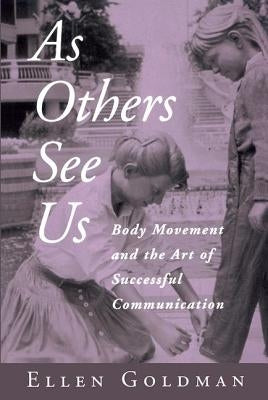 As Others See Us: Body Movement and the Art of Successful Communication by Goldman, Ellen