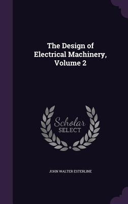 The Design of Electrical Machinery, Volume 2 by Esterline, John Walter