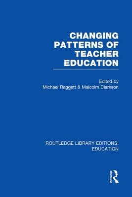 Changing Patterns of Teacher Education (Rle Edu N) by Raggett, Michael