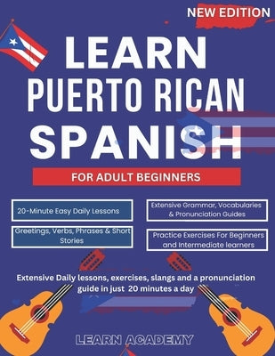 Learn Puerto Rican Spanish for Adult Beginners: Extensive Daily lessons, exercises, slangs and a pronunciation guide in just 20 minutes a day by Academy, Learn
