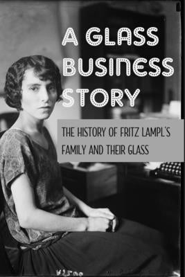 A Glass Business Story: The History Of Fritz Lampl's Family And Their Glass: Antique & Collectible Glass & Glassware by Pokswinski, Leesa