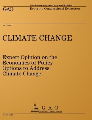 Climate Change: Expert Opinion on the Economics of Policy Options to Address Climate Change: Report to Congressional Requesters by United States Government Accountability