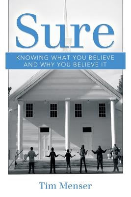 Sure: Knowing What You Believe and Why You Believe It by Menser, Tim