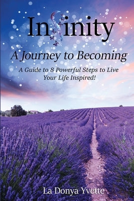 Infinity A Journey To Becoming: A Guide to 8 Powerful Steps to Live Your Life Inspired by Yvette, La Donya