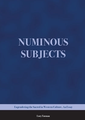 Numinous Subjects: Engendering the Sacred in Western Culture, An Essay by Tatman, Lucy