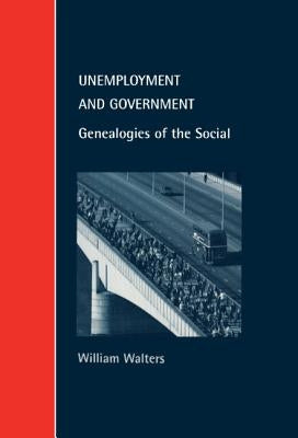 Unemployment and Government: Genealogies of the Social by Walters, William