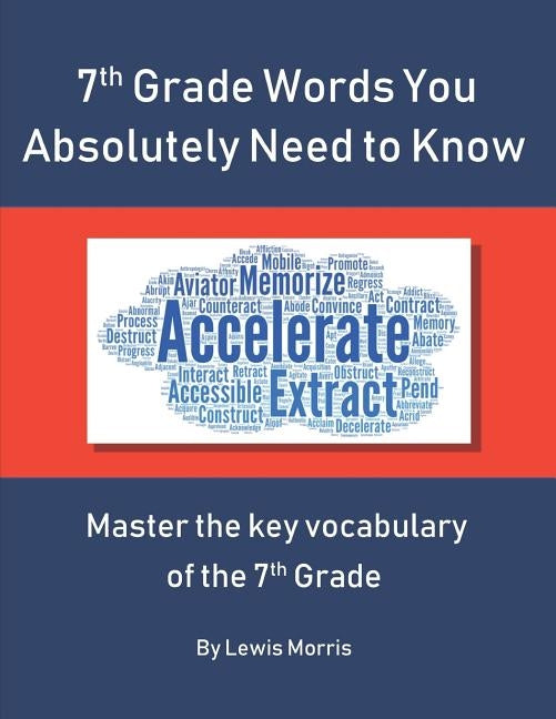 7th Grade Words You Absolutely Need to Know: Master the key vocabulary of the 7th Grade by Morris, Lewis
