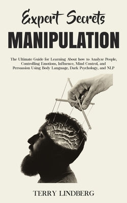 Expert Secrets - Manipulation: The Ultimate Guide for Learning About how to Analyze People, Controlling Emotions, Influence, Mind Control, and Persua by Lindberg, Terry