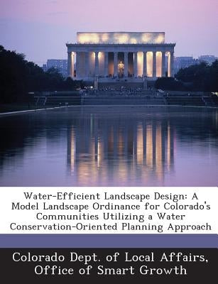 Water-Efficient Landscape Design: A Model Landscape Ordinance for Colorado's Communities Utilizing a Water Conservation-Oriented Planning Approach by Colorado Dept of Local Affairs, Office