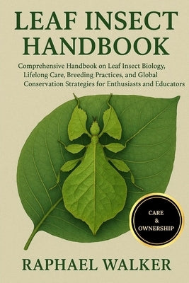 Leaf Insect Handbook: Comprehensive Handbook on Leaf Insect Biology, Lifelong Care, Breeding Practices, and Global Conservation Strategies for Enthusi by Walker, Raphael