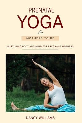 Prenatal Yoga for Mothers To Be: Nurturing Body and Mind for Pregnant Mothers by Williams, Nancy