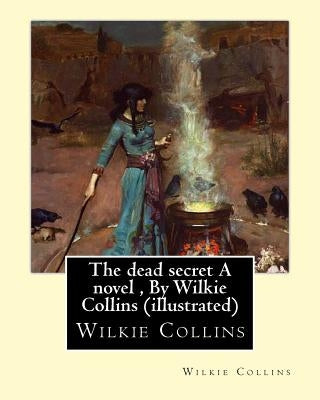 The dead secret A novel, By Wilkie Collins (illustrated) by Collins, Wilkie