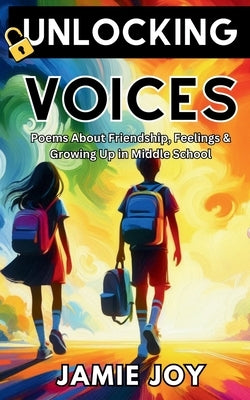 Unlocking Voices: Poems About Friendship, Feelings and Growing Up in Middle School: Rhymes, Laughter & Lessons - Poetry for Kids of Midd by Joy, Jamie
