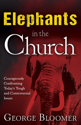 Elephants in the Church: Courageously Confronting Today's Tough and Controversial Issues by Bloomer, George
