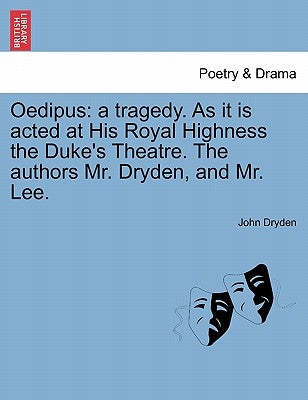 Oedipus: A Tragedy. as It Is Acted at His Royal Highness the Duke's Theatre. the Authors Mr. Dryden, and Mr. Lee. by Dryden, John