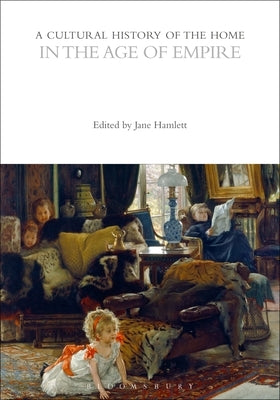 A Cultural History of the Home in the Age of Empire by Hamlett, Jane