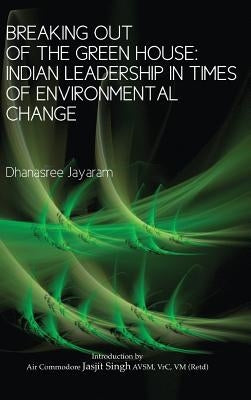 Breaking Out of the Green House: Indian Leadership in Times of Environmental Change by Jayaram, Dhanasree