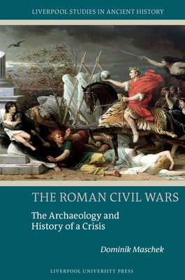The Roman Civil Wars: The Archaeology and History of a Crisis by Maschek, Dominik