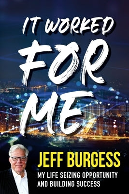 It Worked For Me: My Life Seizing Opportunity and Building Success by Burgess, Jeff