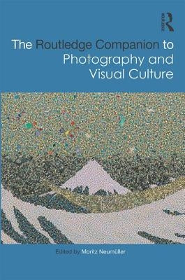 The Routledge Companion to Photography and Visual Culture by Neum?ller, Moritz