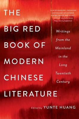 The Big Red Book of Modern Chinese Literature: Writings from the Mainland in the Long Twentieth Century by Huang, Yunte