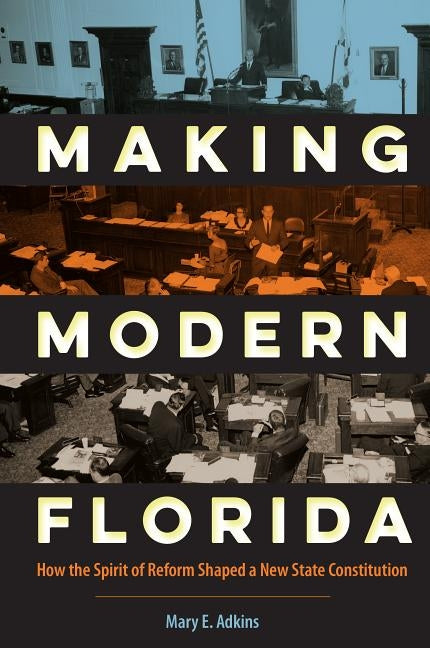 Making Modern Florida: How the Spirit of Reform Shaped a New State Constitution by Adkins, Mary E.
