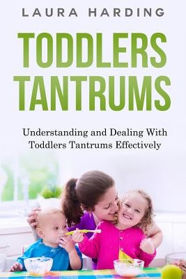 Toddlers Tantrums: Understanding and Dealing with Toddlers Tantrums Effectively by Harding, Laura
