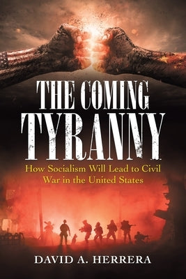 The Coming Tyranny: How Socialism Will Lead to Civil War in the United States by Herrera, David A.