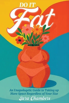 Do It Fat: An Unapologetic Guide to Taking up More Space Regardless of Your Size by Chambers, Sara