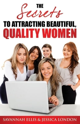 The Secrets to Attracting Beautiful, Quality Women by London, Jessica