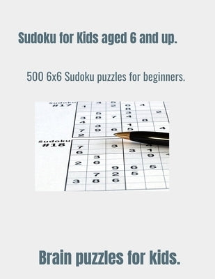 Sudoku for Kids Aged 6 & Up.: 500 6 x 6 Sudoku puzzles for intermediates. by Publishing, Brain Boost